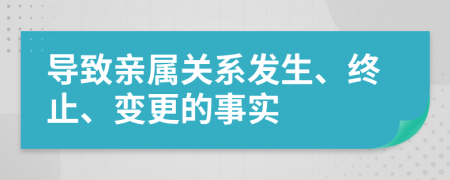 导致亲属关系发生、终止、变更的事实