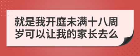 就是我开庭未满十八周岁可以让我的家长去么