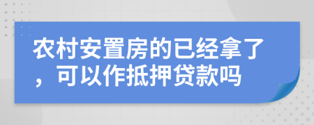 农村安置房的已经拿了，可以作抵押贷款吗