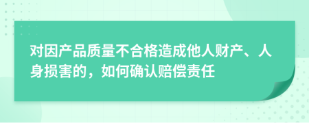 对因产品质量不合格造成他人财产、人身损害的，如何确认赔偿责任