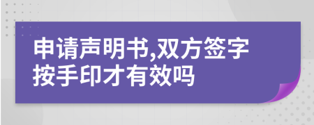 申请声明书,双方签字按手印才有效吗