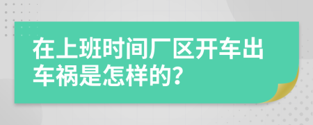 在上班时间厂区开车出车祸是怎样的？