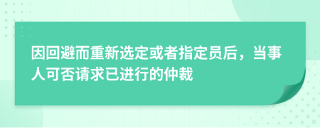 因回避而重新选定或者指定员后，当事人可否请求已进行的仲裁