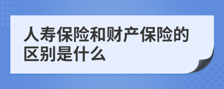 人寿保险和财产保险的区别是什么