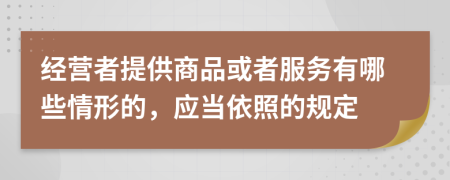 经营者提供商品或者服务有哪些情形的，应当依照的规定