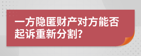 一方隐匿财产对方能否起诉重新分割？
