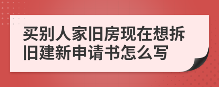 买别人家旧房现在想拆旧建新申请书怎么写