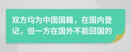 双方均为中国国籍，在国内登记，但一方在国外不能回国的