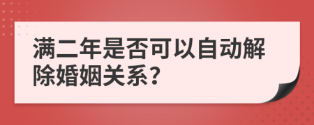 满二年是否可以自动解除婚姻关系？