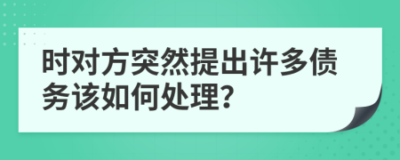 时对方突然提出许多债务该如何处理？