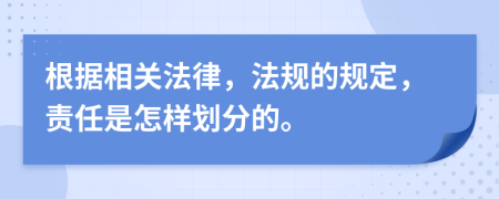 根据相关法律，法规的规定，责任是怎样划分的。