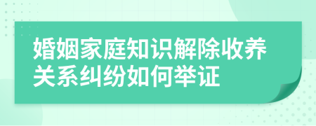 婚姻家庭知识解除收养关系纠纷如何举证