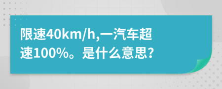 限速40km/h,一汽车超速100%。是什么意思？