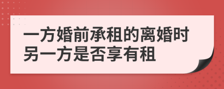 一方婚前承租的离婚时另一方是否享有租