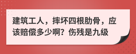 建筑工人，摔坏四根肋骨，应该赔偿多少啊？伤残是九级