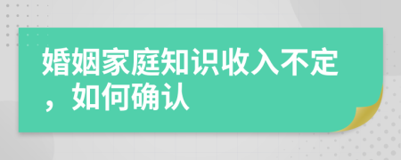 婚姻家庭知识收入不定，如何确认