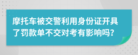 摩托车被交警利用身份证开具了罚款单不交对考有影响吗？