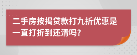 二手房按揭贷款打九折优惠是一直打折到还清吗?