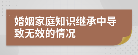 婚姻家庭知识继承中导致无效的情况