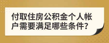 付取住房公积金个人帐户需要满足哪些条件？