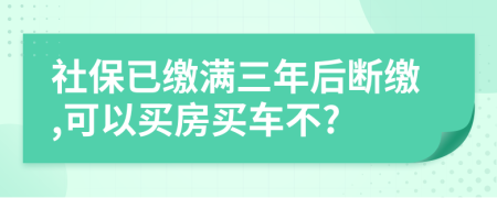 社保已缴满三年后断缴,可以买房买车不?