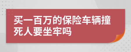 买一百万的保险车辆撞死人要坐牢吗