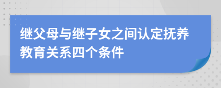 继父母与继子女之间认定抚养教育关系四个条件