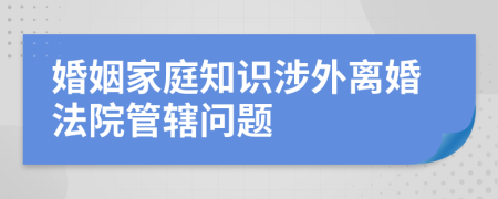 婚姻家庭知识涉外离婚法院管辖问题