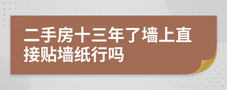 二手房十三年了墙上直接贴墙纸行吗