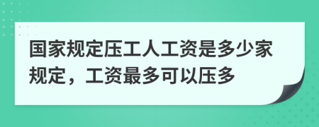 国家规定压工人工资是多少家规定，工资最多可以压多