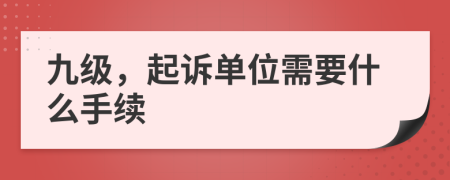 九级，起诉单位需要什么手续