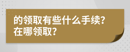 的领取有些什么手续？在哪领取？