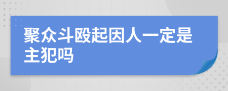 聚众斗殴起因人一定是主犯吗