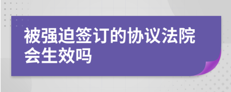 被强迫签订的协议法院会生效吗