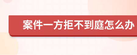 案件一方拒不到庭怎么办