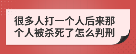 很多人打一个人后来那个人被杀死了怎么判刑