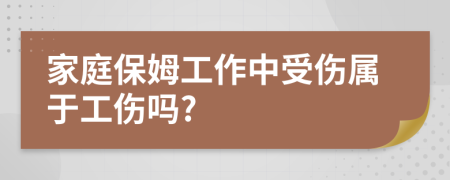 家庭保姆工作中受伤属于工伤吗?