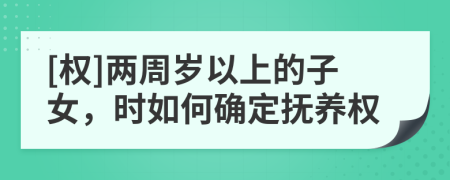 [权]两周岁以上的子女，时如何确定抚养权