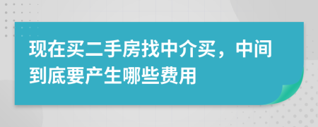 现在买二手房找中介买，中间到底要产生哪些费用