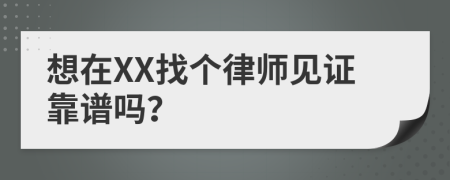 想在XX找个律师见证靠谱吗？