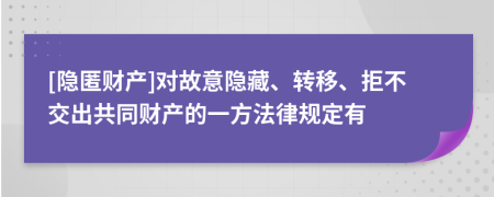 [隐匿财产]对故意隐藏、转移、拒不交出共同财产的一方法律规定有