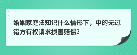 婚姻家庭法知识什么情形下，中的无过错方有权请求损害赔偿？