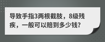 导致手指3两根截肢，8级残疾，一般可以赔到多少钱？