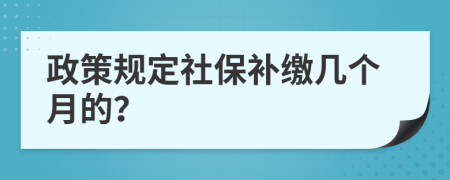 政策规定社保补缴几个月的？