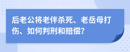 后老公将老伴杀死、老岳母打伤、如何判刑和赔偿？