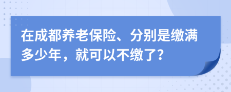 在成都养老保险、分别是缴满多少年，就可以不缴了？