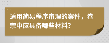 适用简易程序审理的案件，卷宗中应具备哪些材料？