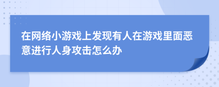 在网络小游戏上发现有人在游戏里面恶意进行人身攻击怎么办