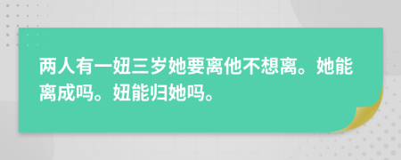 两人有一妞三岁她要离他不想离。她能离成吗。妞能归她吗。