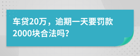 车贷20万，逾期一天要罚款2000块合法吗？